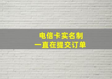 电信卡实名制一直在提交订单