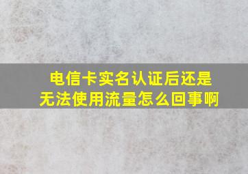 电信卡实名认证后还是无法使用流量怎么回事啊