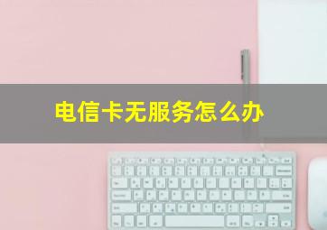 电信卡无服务怎么办