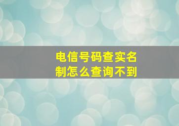 电信号码查实名制怎么查询不到