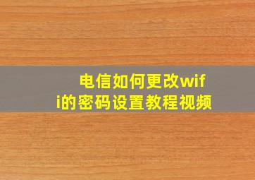 电信如何更改wifi的密码设置教程视频