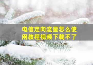 电信定向流量怎么使用教程视频下载不了