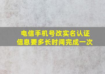 电信手机号改实名认证信息要多长时间完成一次