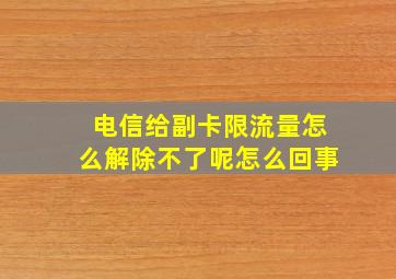 电信给副卡限流量怎么解除不了呢怎么回事