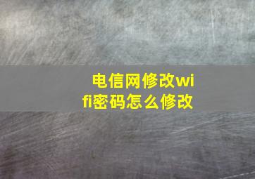 电信网修改wifi密码怎么修改