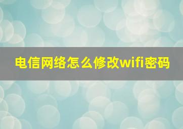 电信网络怎么修改wifi密码