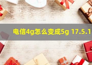 电信4g怎么变成5g 17.5.1