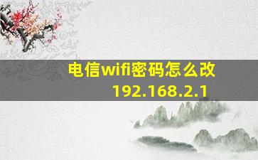 电信wifi密码怎么改192.168.2.1