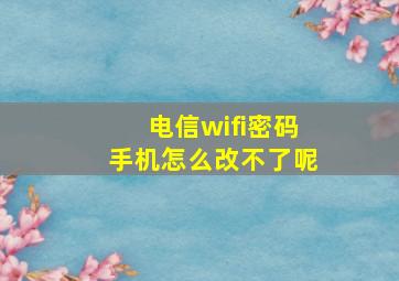 电信wifi密码手机怎么改不了呢