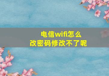 电信wifi怎么改密码修改不了呢