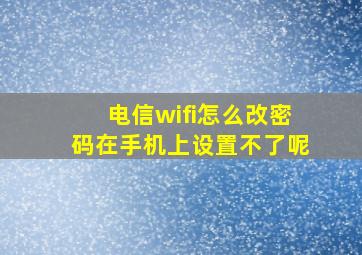 电信wifi怎么改密码在手机上设置不了呢