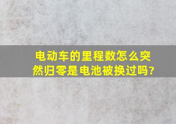 电动车的里程数怎么突然归零是电池被换过吗?