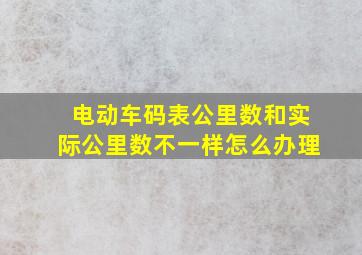 电动车码表公里数和实际公里数不一样怎么办理