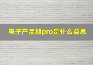 电子产品加pro是什么意思