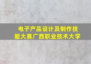 电子产品设计及制作技能大赛广西职业技术大学