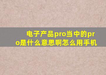 电子产品pro当中的pro是什么意思啊怎么用手机