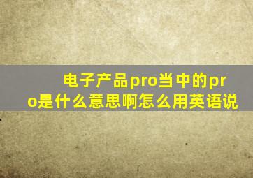 电子产品pro当中的pro是什么意思啊怎么用英语说