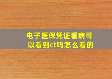 电子医保凭证看病可以看到ct吗怎么看的