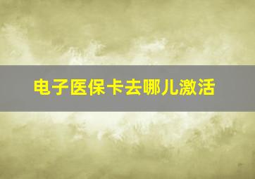 电子医保卡去哪儿激活