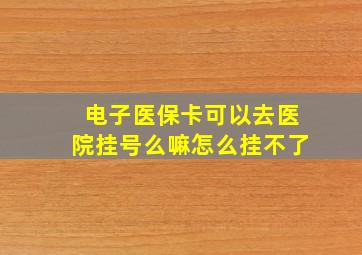 电子医保卡可以去医院挂号么嘛怎么挂不了