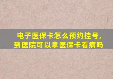 电子医保卡怎么预约挂号,到医院可以拿医保卡看病吗