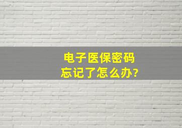 电子医保密码忘记了怎么办?