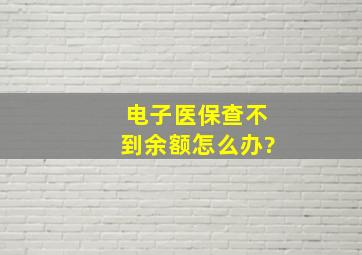 电子医保查不到余额怎么办?