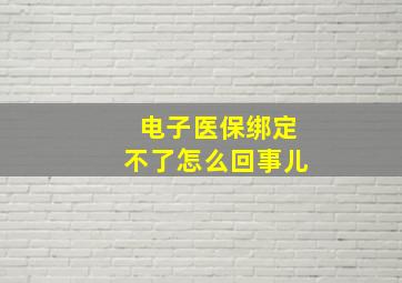 电子医保绑定不了怎么回事儿