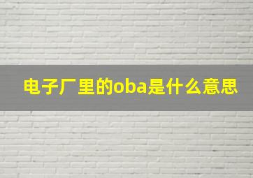 电子厂里的oba是什么意思