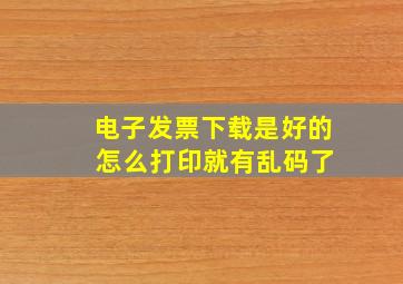 电子发票下载是好的 怎么打印就有乱码了