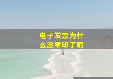 电子发票为什么没章印了呢