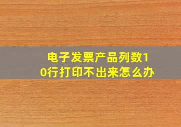 电子发票产品列数10行打印不出来怎么办