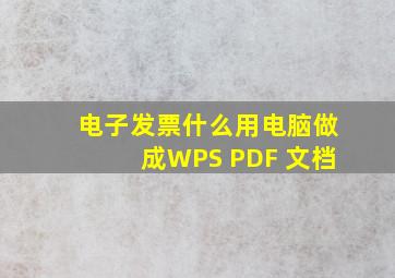 电子发票什么用电脑做成WPS PDF 文档