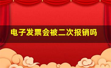 电子发票会被二次报销吗