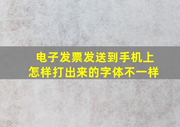 电子发票发送到手机上怎样打出来的字体不一样