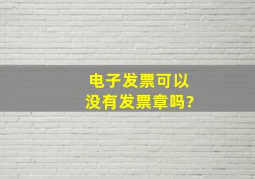 电子发票可以没有发票章吗?