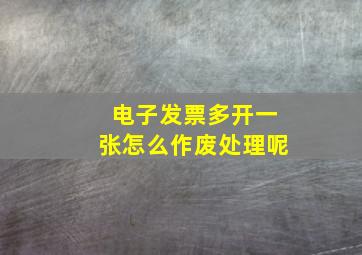 电子发票多开一张怎么作废处理呢