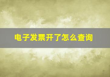 电子发票开了怎么查询