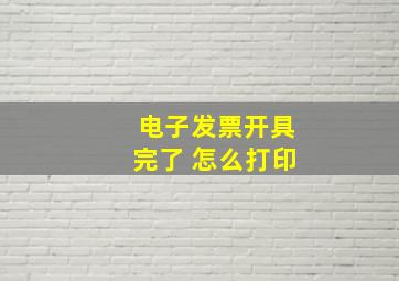 电子发票开具完了 怎么打印