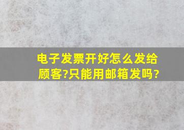 电子发票开好怎么发给顾客?只能用邮箱发吗?