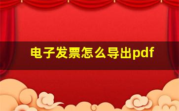 电子发票怎么导出pdf