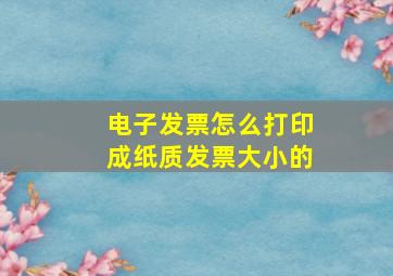 电子发票怎么打印成纸质发票大小的