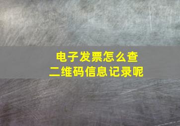 电子发票怎么查二维码信息记录呢