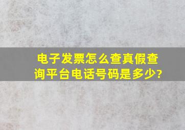 电子发票怎么查真假查询平台电话号码是多少?