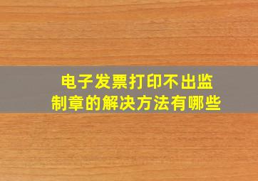 电子发票打印不出监制章的解决方法有哪些