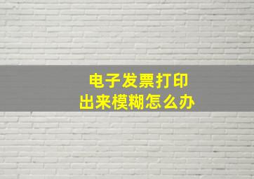 电子发票打印出来模糊怎么办