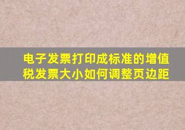 电子发票打印成标准的增值税发票大小如何调整页边距