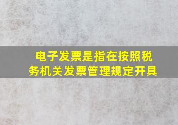 电子发票是指在按照税务机关发票管理规定开具