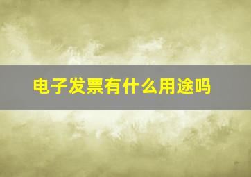 电子发票有什么用途吗