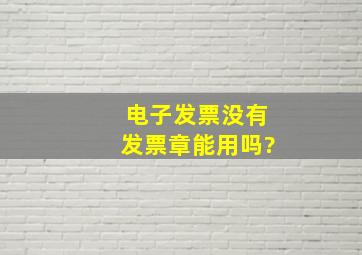 电子发票没有发票章能用吗?